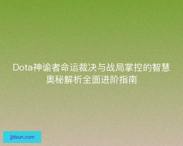 Dota神谕者命运裁决与战局掌控的智慧奥秘解析全面进阶指南